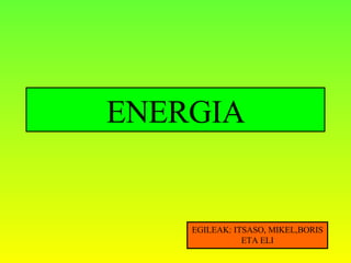 ENERGIA


    EGILEAK: ITSASO, MIKEL,BORIS
               ETA ELI