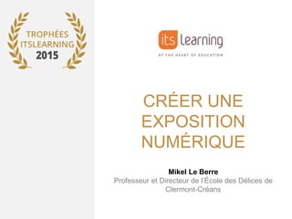 CRÉER UNE
EXPOSITION
NUMÉRIQUE
Mikel Le Berre
Professeur et Directeur de l’École des Délices de
Clermont-Créans
 