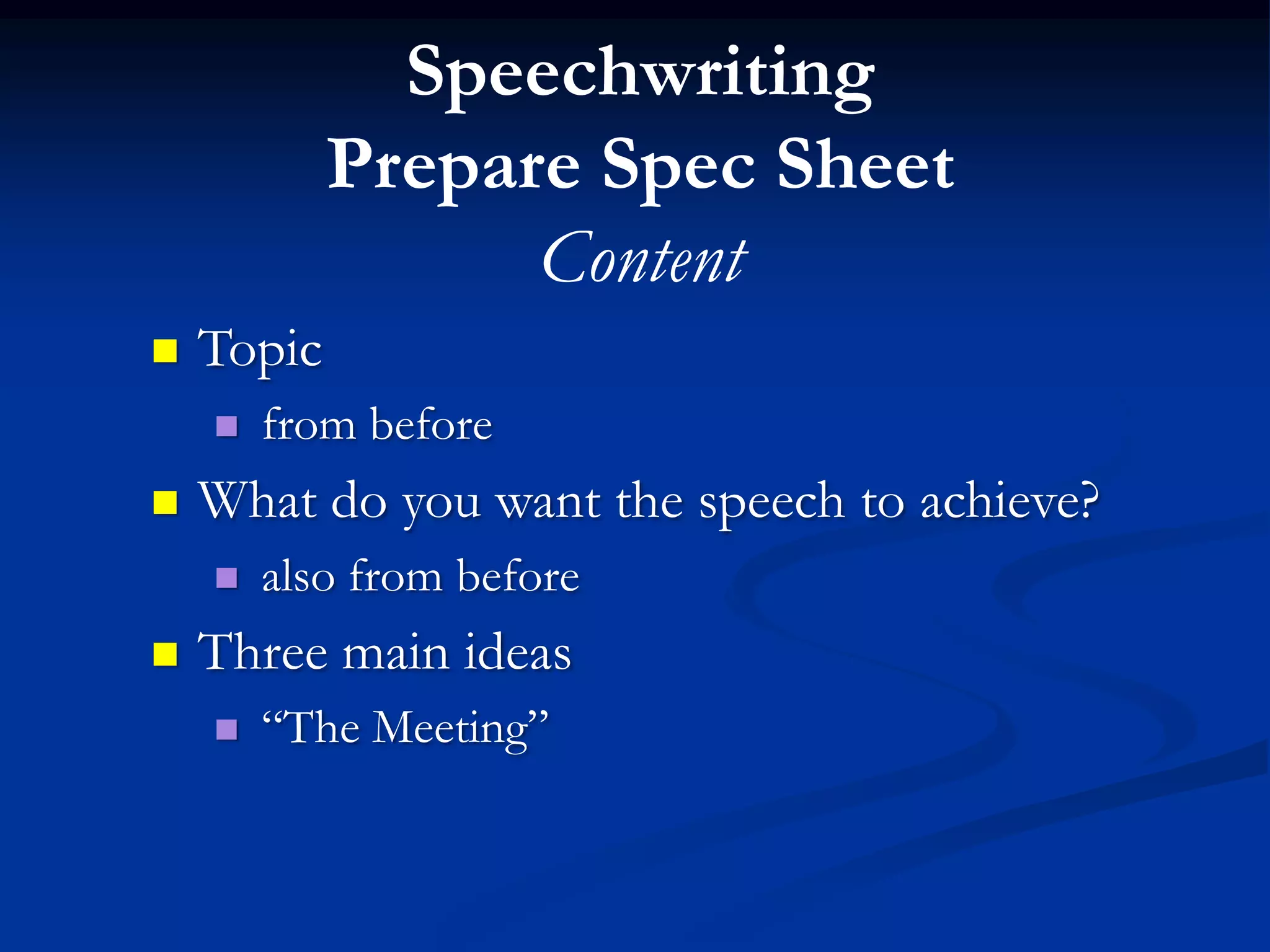 Speechwriting
            Prepare Spec Sheet
                  Content
   Topic
       from before
   What do you want the speech to achieve?
       also from before
   Three main ideas
       “The Meeting”
 