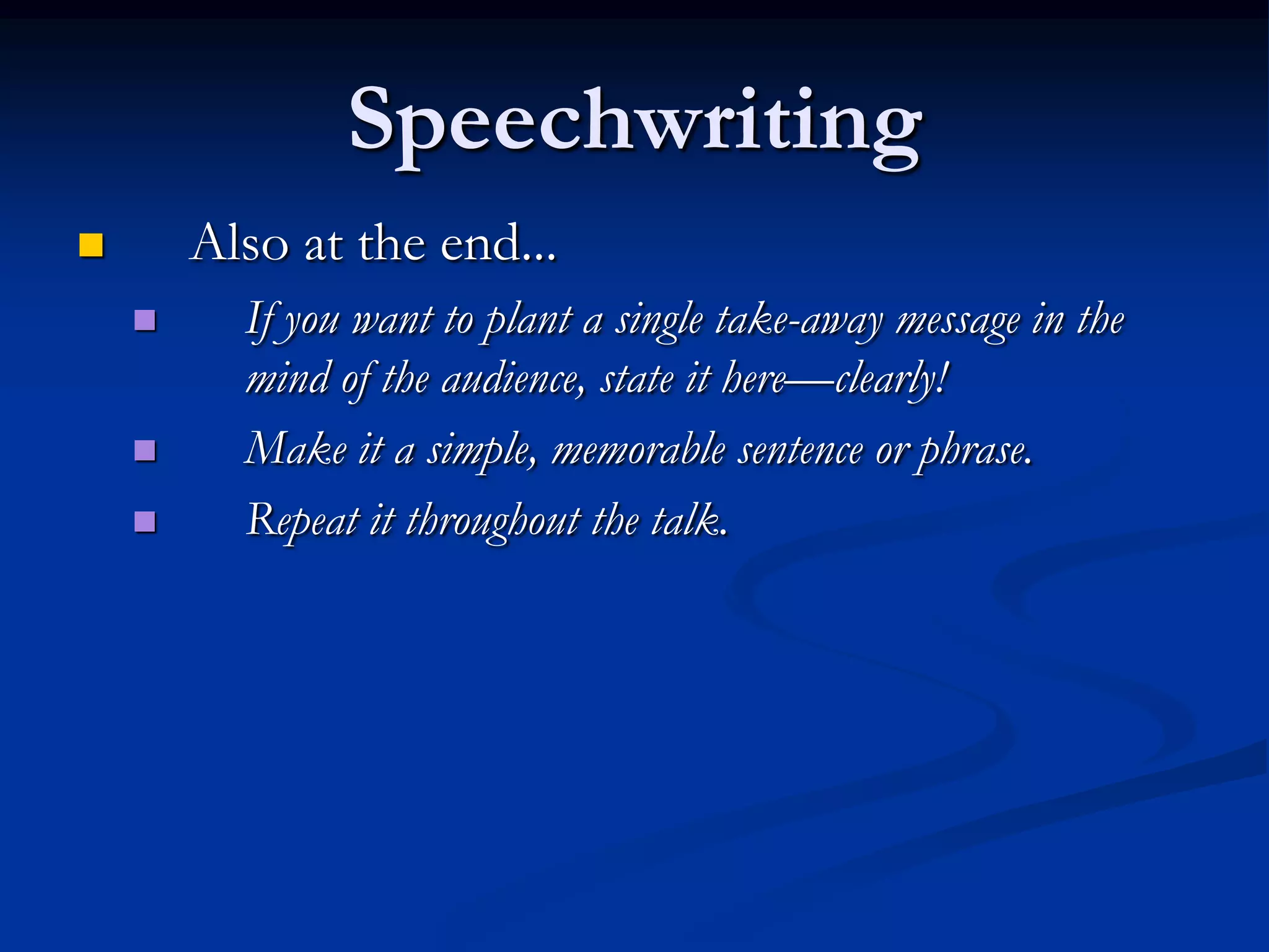 Speechwriting
       Also at the end...
         If you want to plant a single take-away message in the
          mind of the audience, state it here—clearly!
         Make it a simple, memorable sentence or phrase.
         Repeat it throughout the talk.
 