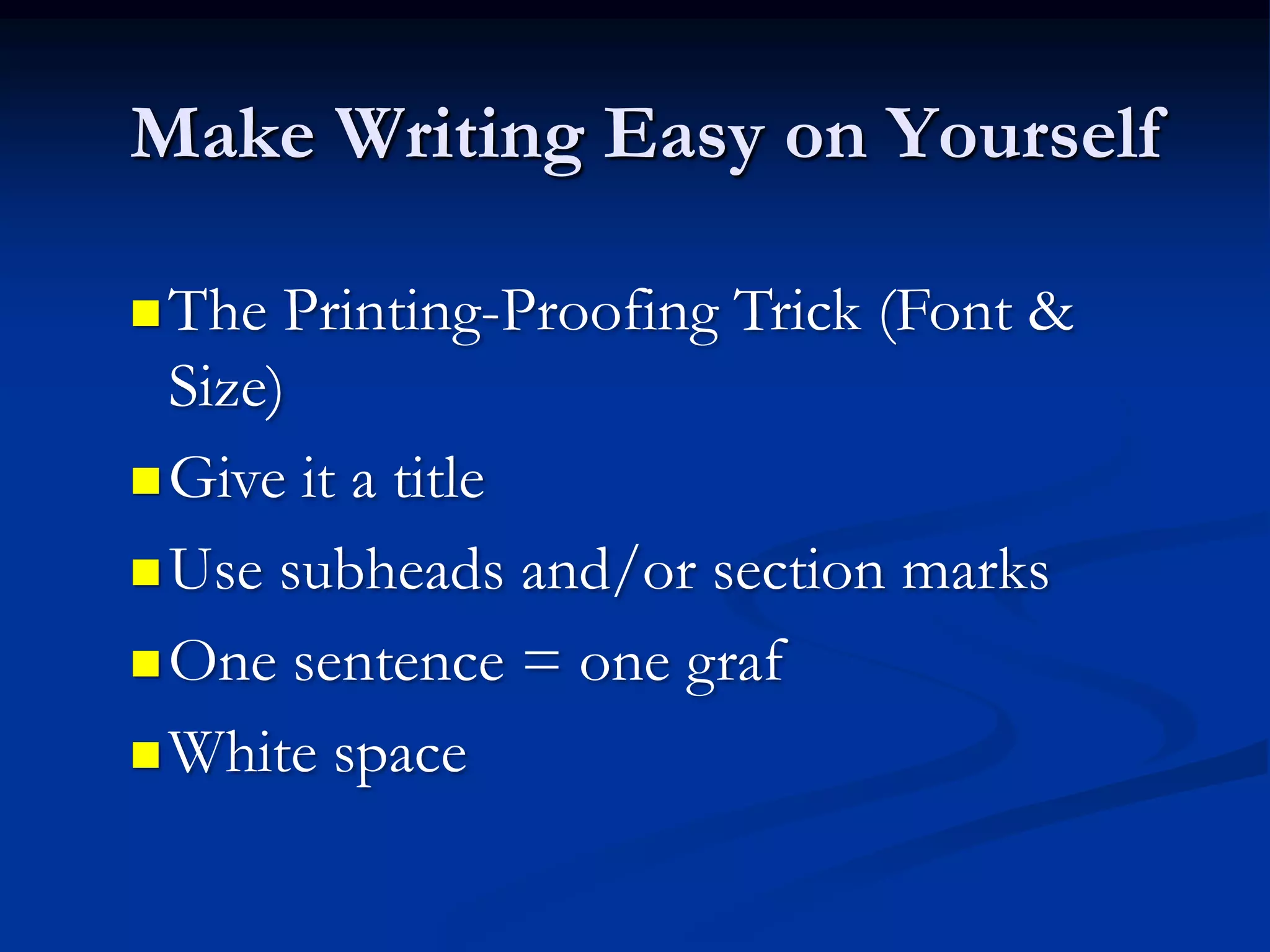 Make Writing Easy on Yourself

 The  Printing-Proofing Trick (Font &
  Size)
 Give it a title

 Use subheads and/or section marks

 One sentence = one graf

 White space
 