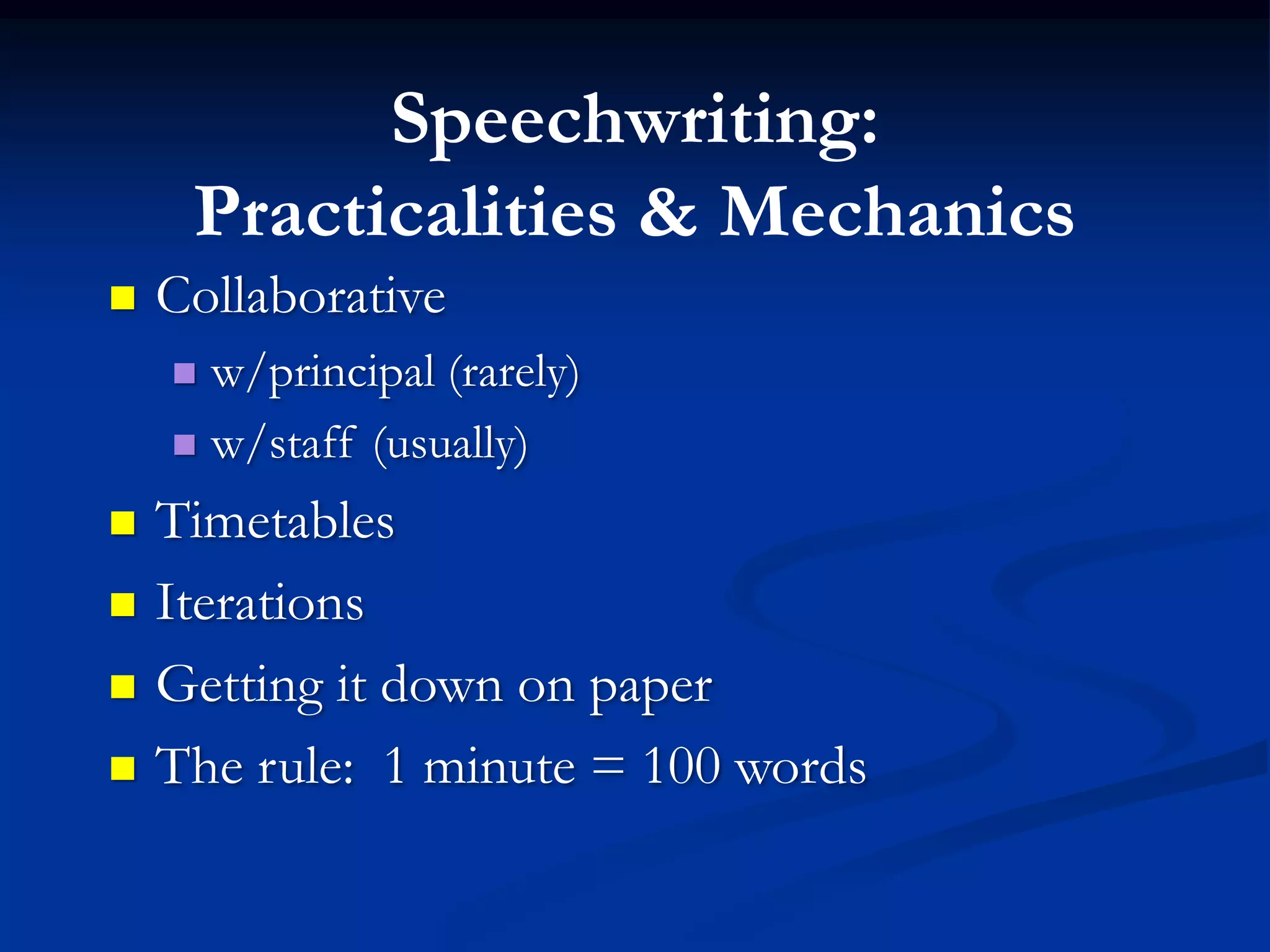 Speechwriting:
     Practicalities & Mechanics
   Collaborative
     w/principal (rarely)
     w/staff (usually)

   Timetables
   Iterations
   Getting it down on paper
   The rule: 1 minute = 100 words
 