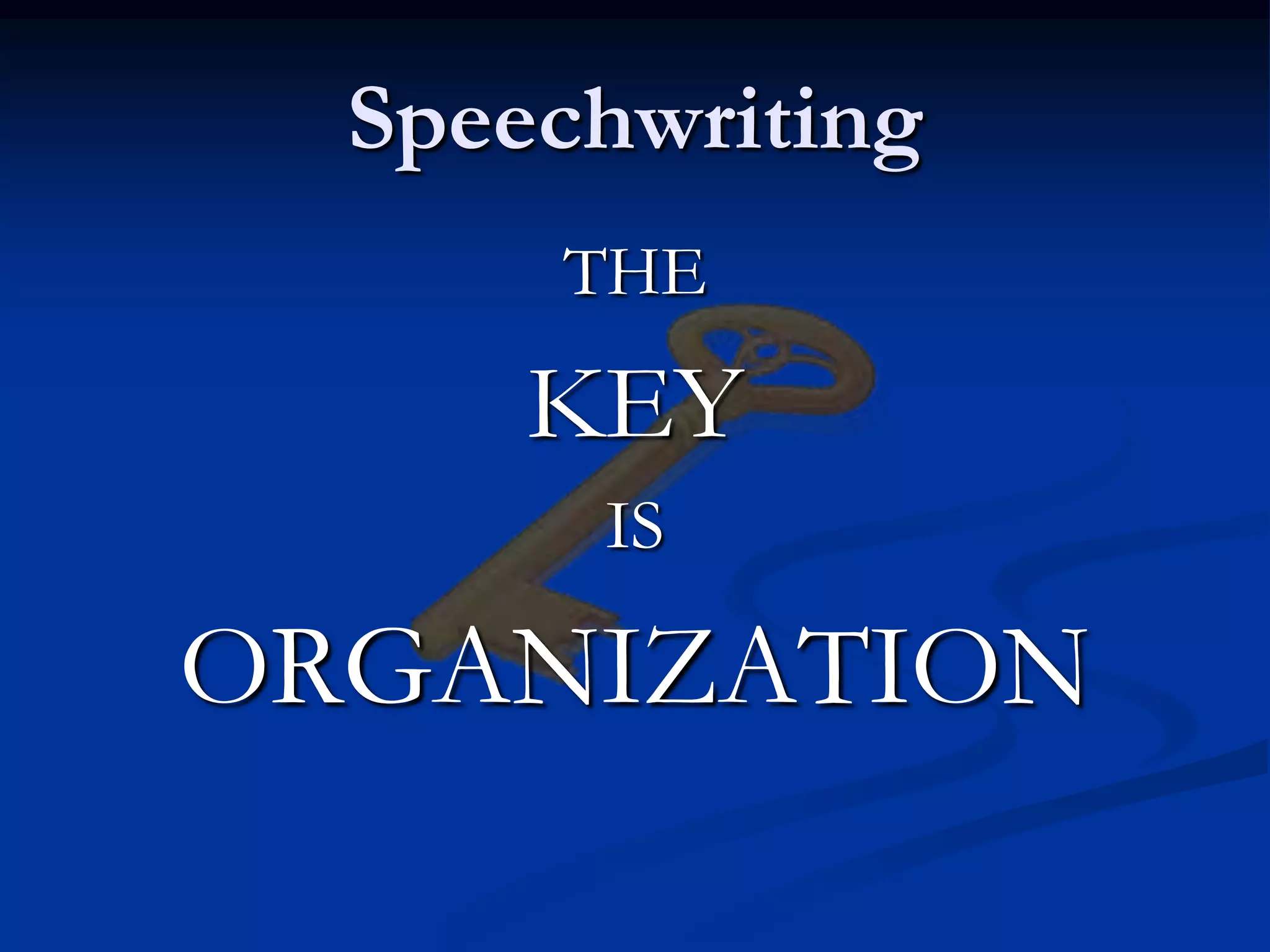 Speechwriting
      THE

      KEY
       IS

ORGANIZATION
 
