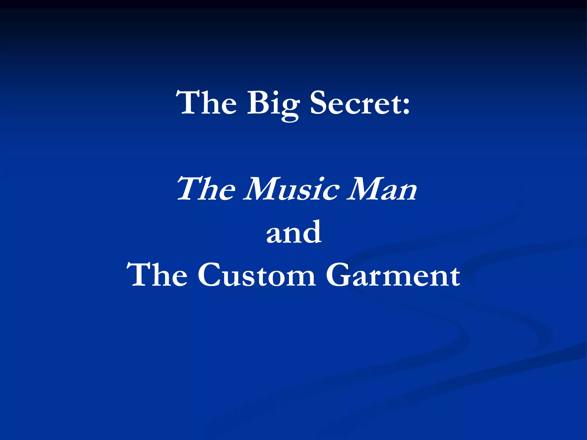 The Big Secret:

  The Music Man
        and
The Custom Garment
 