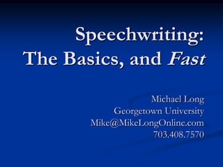 Speechwriting:
The Basics, and Fast
                   Michael Long
           Georgetown University
       Mike@MikeLongOnline.com
                   703.408.7570
 