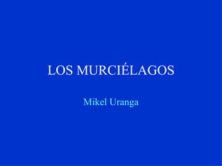 LOS MURCIÉLAGOS

    Mikel Uranga
 