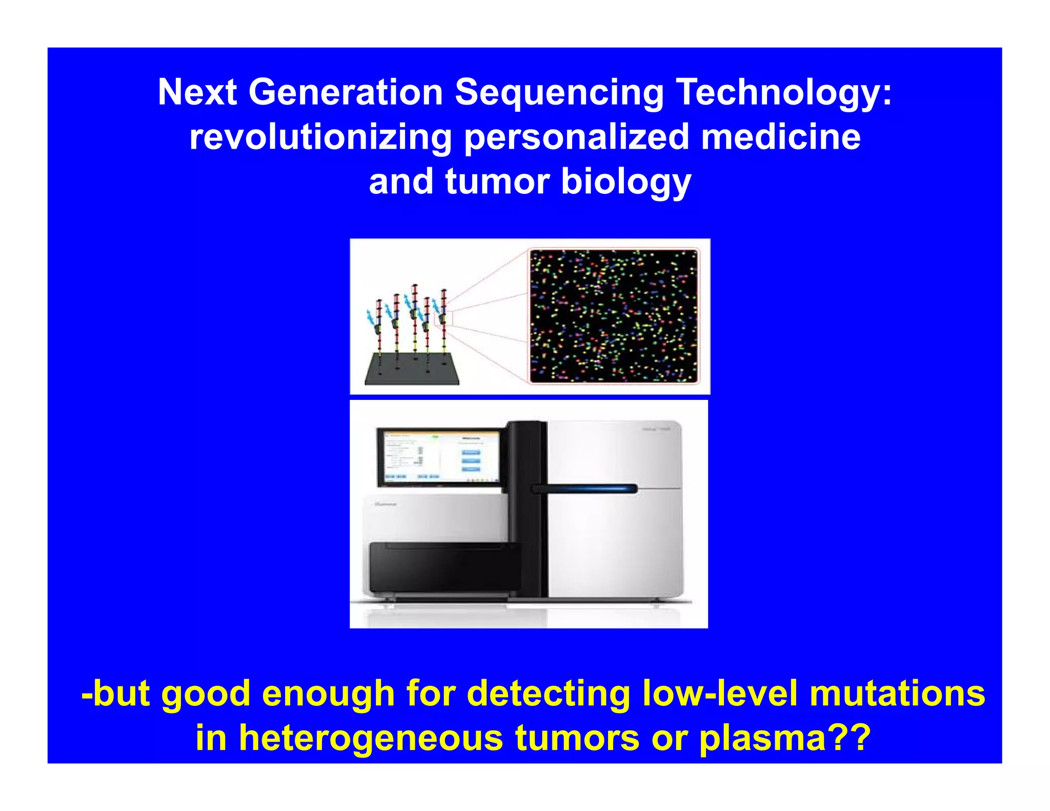Next Generation Sequencing Technology:
revolutionizing personalized medicine
and tumor biology
-but good enough for detecting low-level mutations
in heterogeneous tumors or plasma??
 