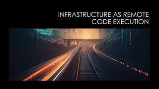 INFRASTRUCTURE AS REMOTE
CODE EXECUTION
 