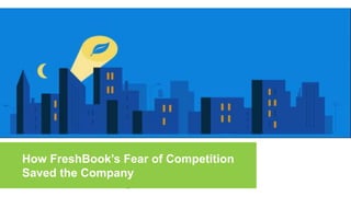 How FreshBook’s Fear of Competition
Saved the Company
 