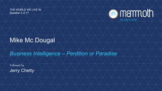 THE WORLD WE LIVE IN 
Speaker 2 of 17 
Mike Mc Dougal 
Business Intelligence – Perdition or Paradise 
Followed by 
Jerry Chetty 
 