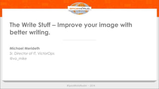 The Write Stuff – Improve your image with
better writing.
Michael Merideth
Sr. Director of IT, VictorOps
@vo_mike
 