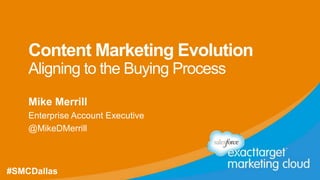 #SMCDallas @MikeDMerrill
Content Marketing Evolution
Aligning to the Buying Process
Mike Merrill
Enterprise Account Executive
@MikeDMerrill
#SMCDallas
 