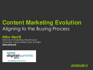 Content Marketing Evolution
Aligning to the Buying Process
Mike Merrill
Director of Marketing, ReachLocal
Chairman, Social Media Club of Dallas
@MikeDMerrill




                                        #DDSUM12
 