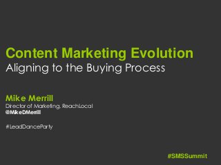 Content Marketing Evolution
Aligning to the Buying Process
Mike Merrill
Director of Marketing, ReachLocal
@MikeDMerrill
#LeadDanceParty
#SMSSummit
 