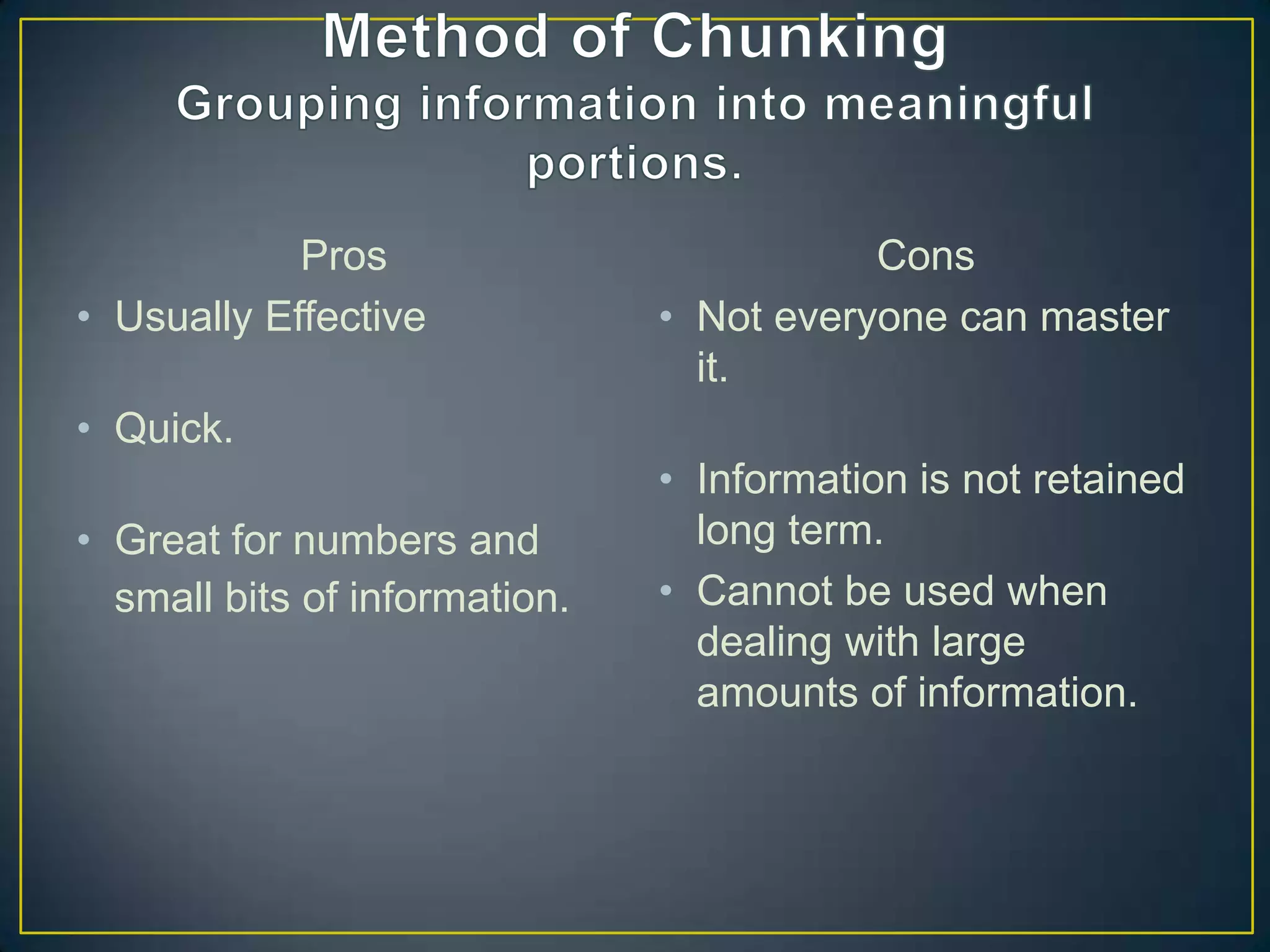 Pros                          Cons
• Usually Effective            • Not everyone can master
                                 it.
• Quick.
                               • Information is not retained
• Great for numbers and          long term.
  small bits of information.   • Cannot be used when
                                 dealing with large
                                 amounts of information.
 