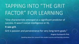 TAPPING INTO “THE GRIT
FACTOR” FOR LEARNING
“One characteristic emerged as a significant predictor of
success. It wasn’t s...