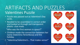 ARTIFACTS AND PUZZLES
Valentines Puzzle
• Puzzle was passed out as Valentine’s Day
cards.
• Needed to be assembled in corr...