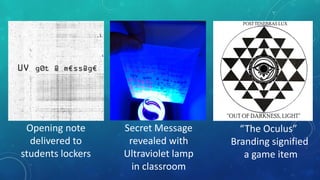 “The Oculus”
Branding signified
a game item
Opening note
delivered to
students lockers
Secret Message
revealed with
Ultrav...