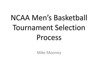 NCAA Men’s Basketball
Tournament Selection
Process
Mike Mooney
 