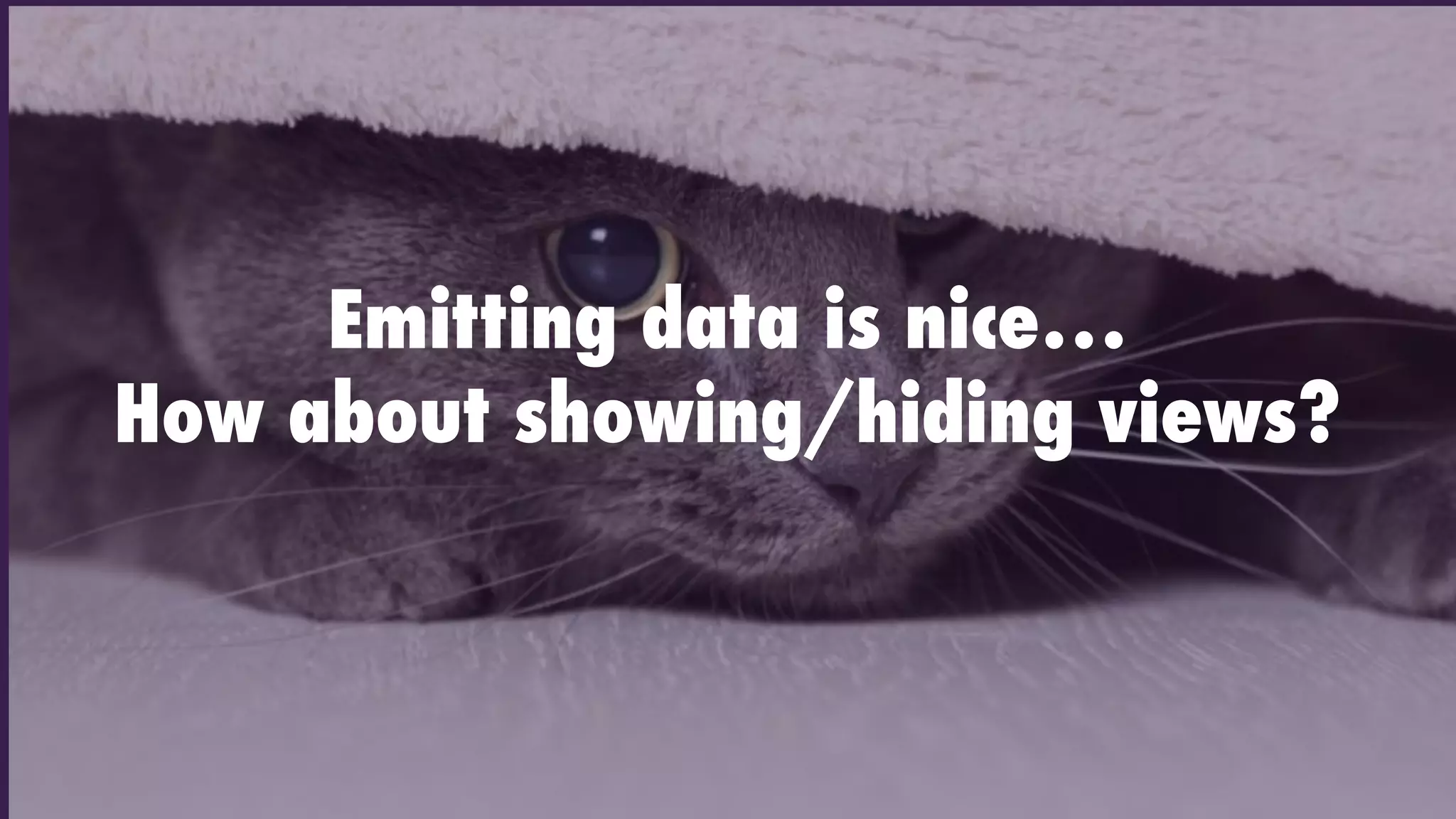 Emitting data is nice…
How about showing/hiding views?
 