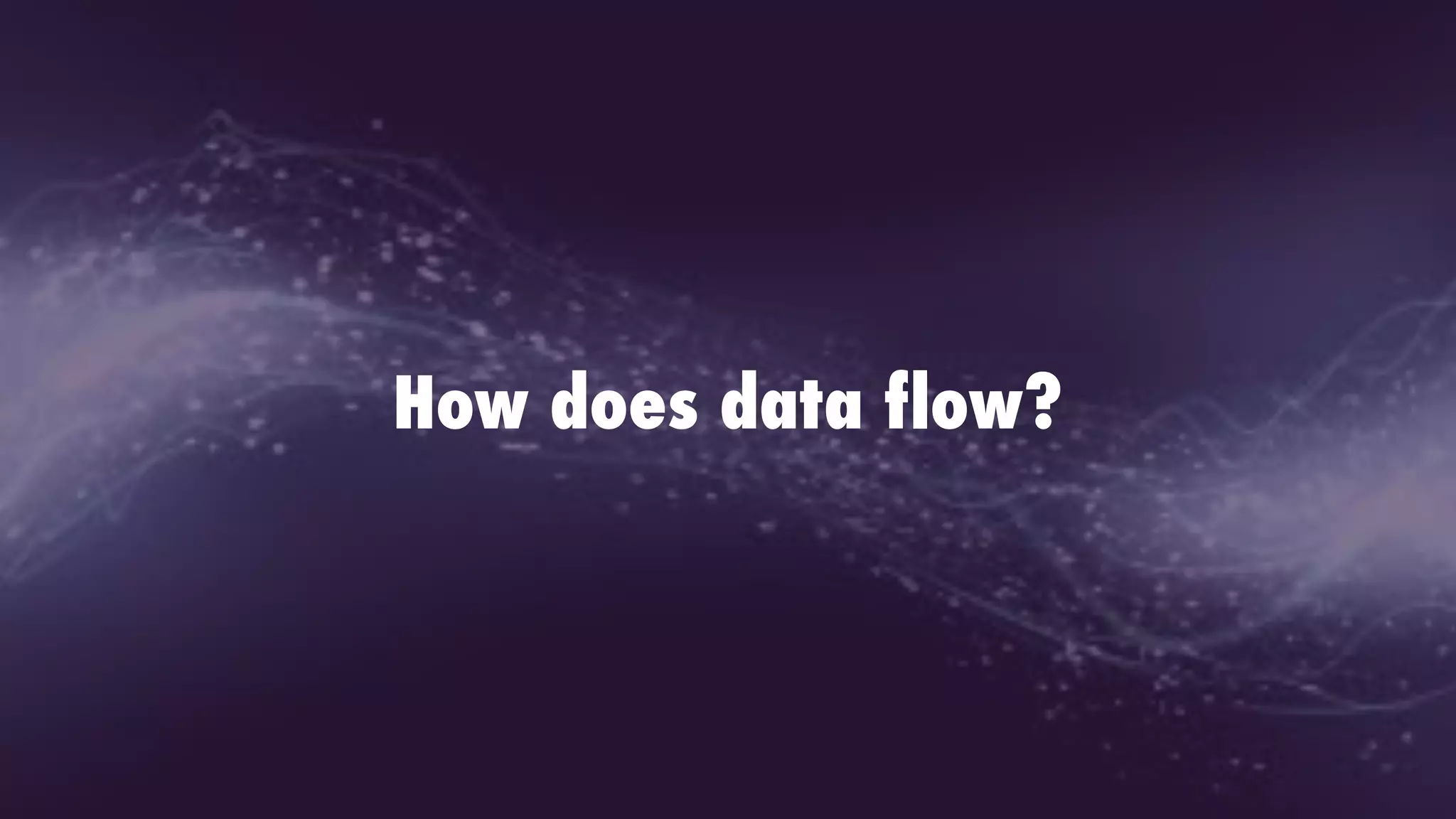 How does data flow?
 