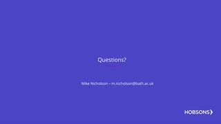 Questions?
Mike Nicholson – m.nicholson@bath.ac.uk
 