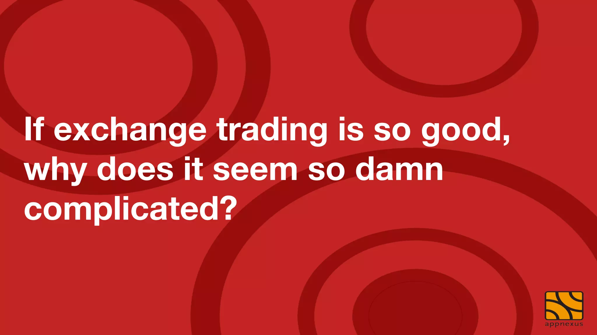 If exchange trading is so good,
why does it seem so damn
complicated?
 