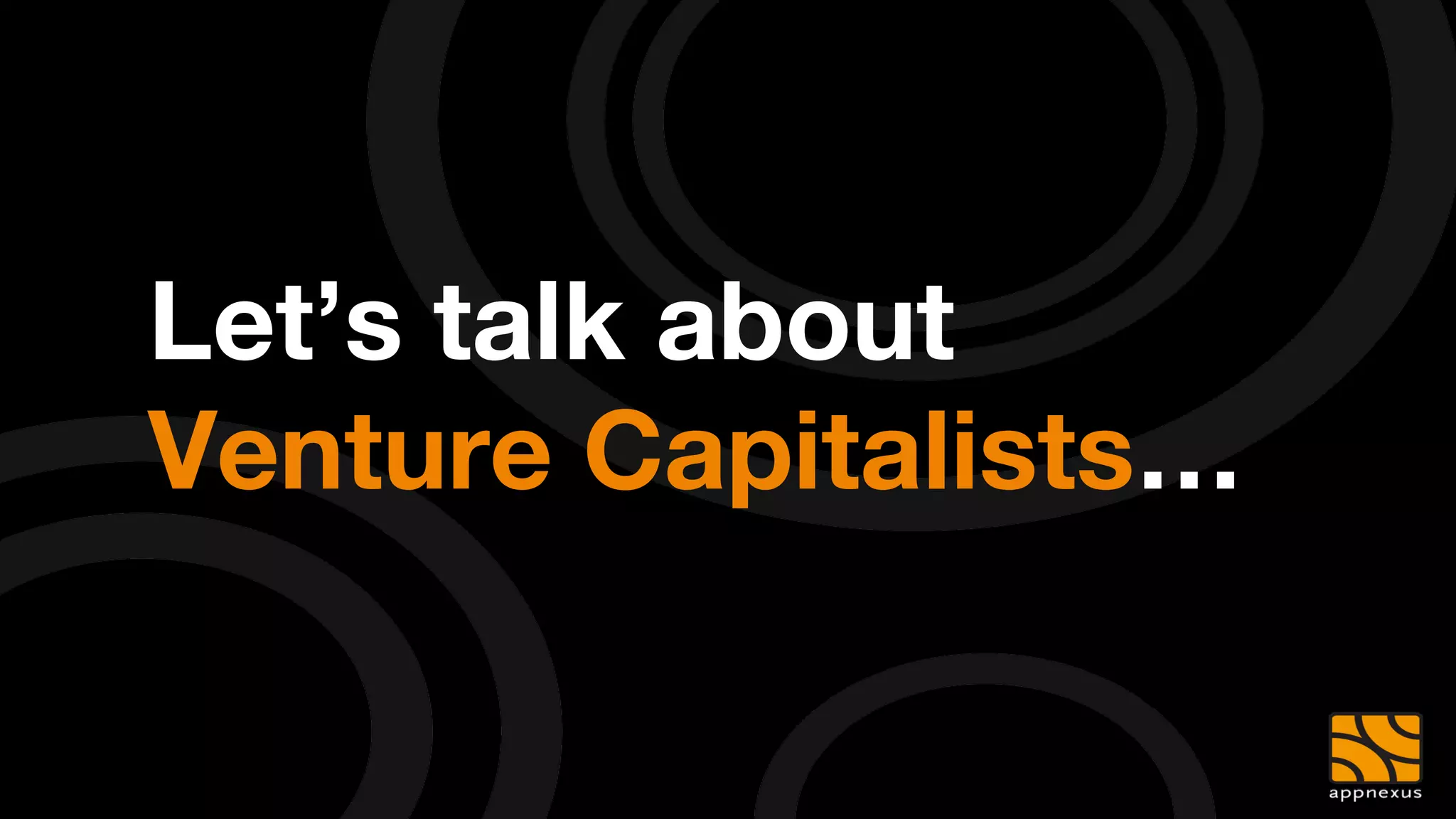 Let’s talk about "
Venture Capitalists…
 