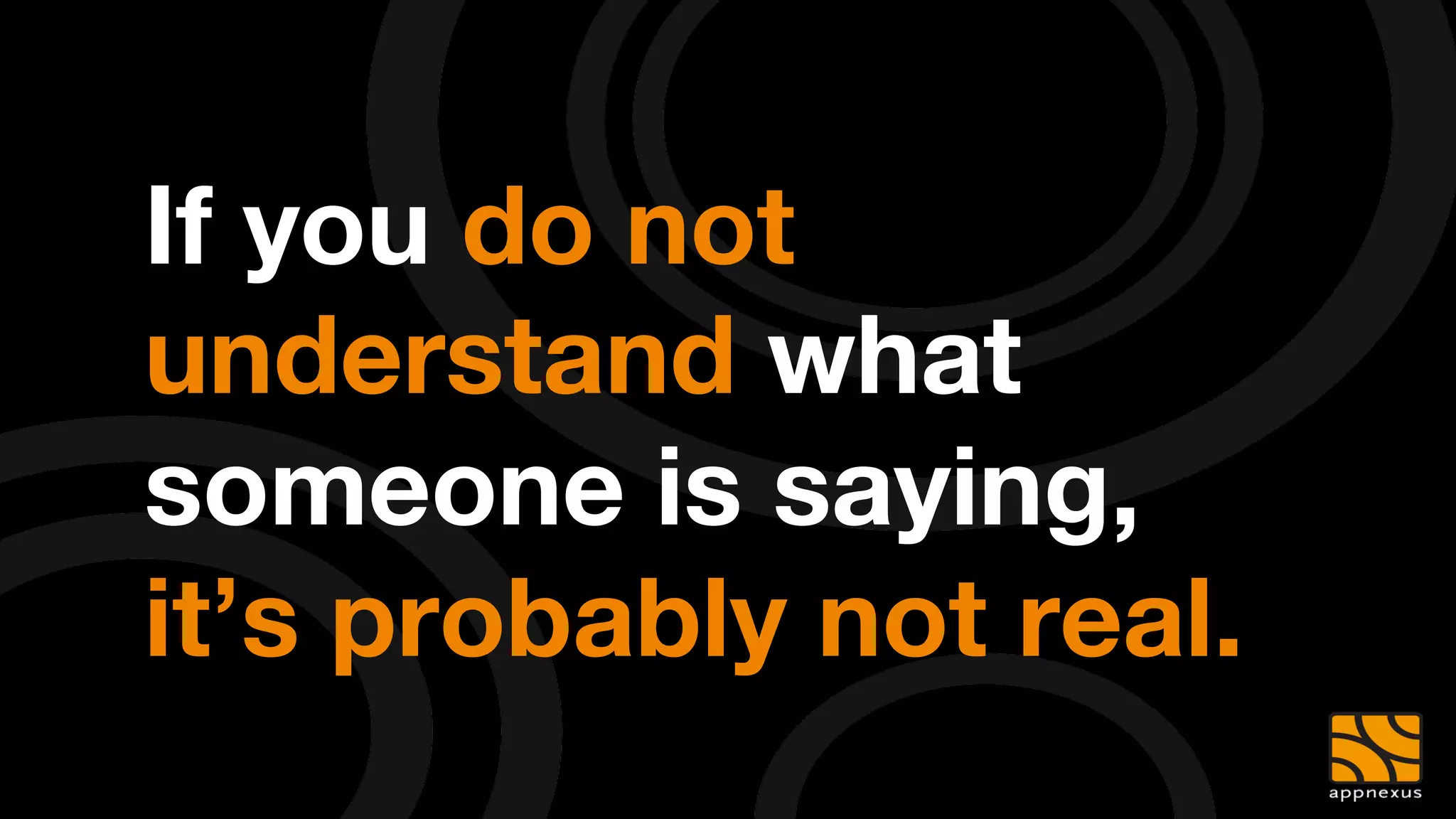 If you do not
understand what
someone is saying,"
it’s probably not real.
 