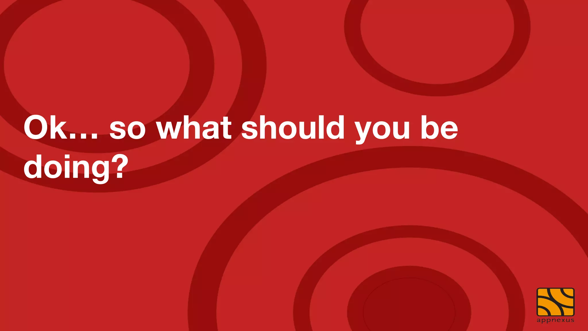 Ok… so what should you be
doing?
 