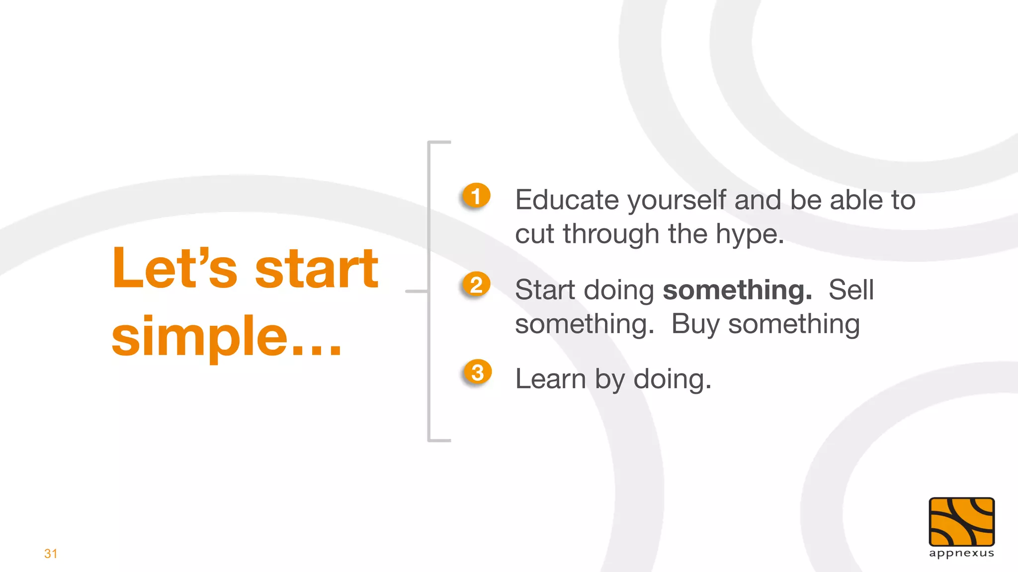 1
   Educate yourself and be able to
                        cut through the hype.
     Let’s start   2
   Start doing something. Sell
     simple…
      3
                        something. Buy something
                        Learn by doing.




31
 