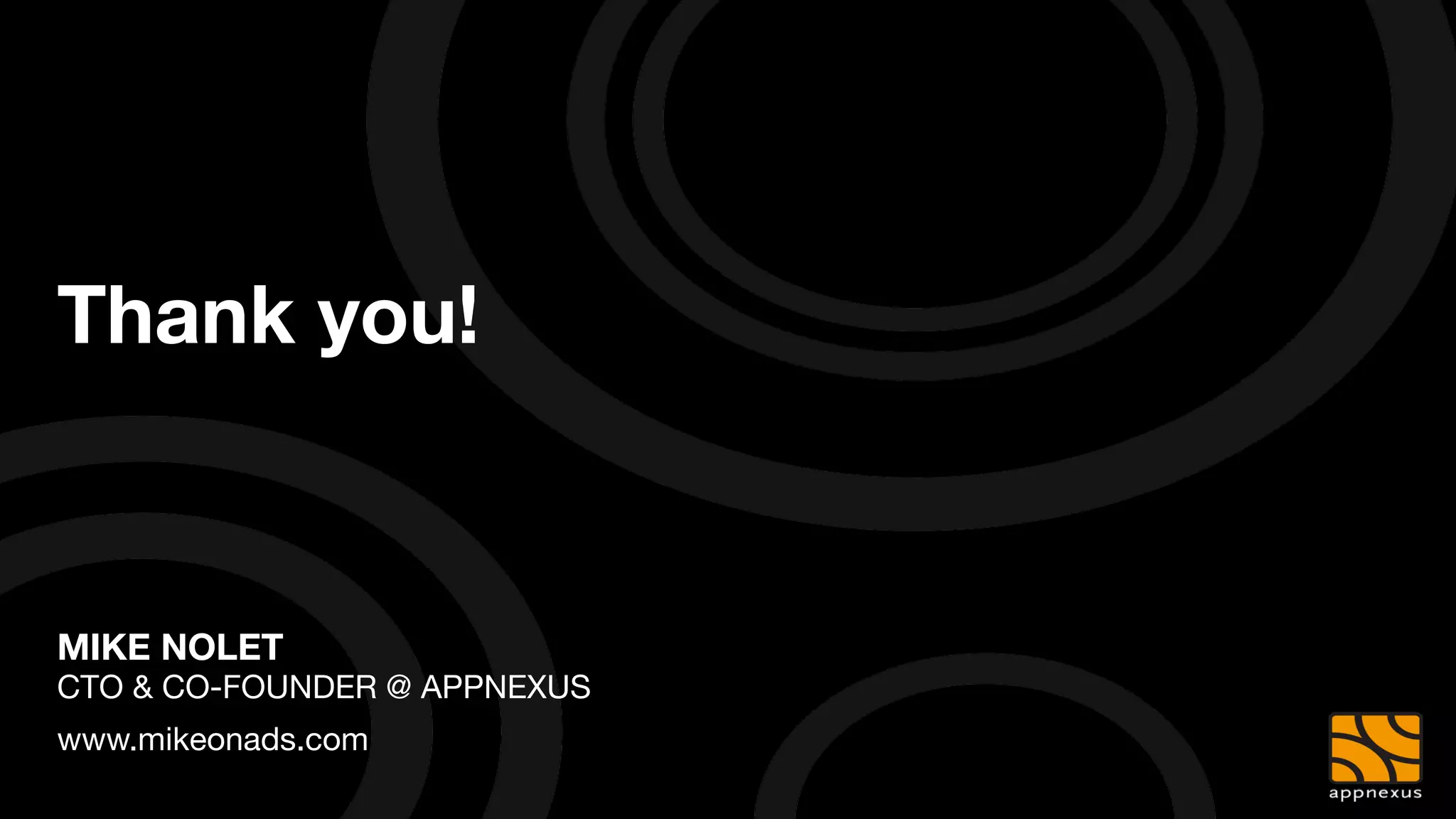 Thank you!


MIKE NOLET"
CTO & CO-FOUNDER @ APPNEXUS
www.mikeonads.com
 