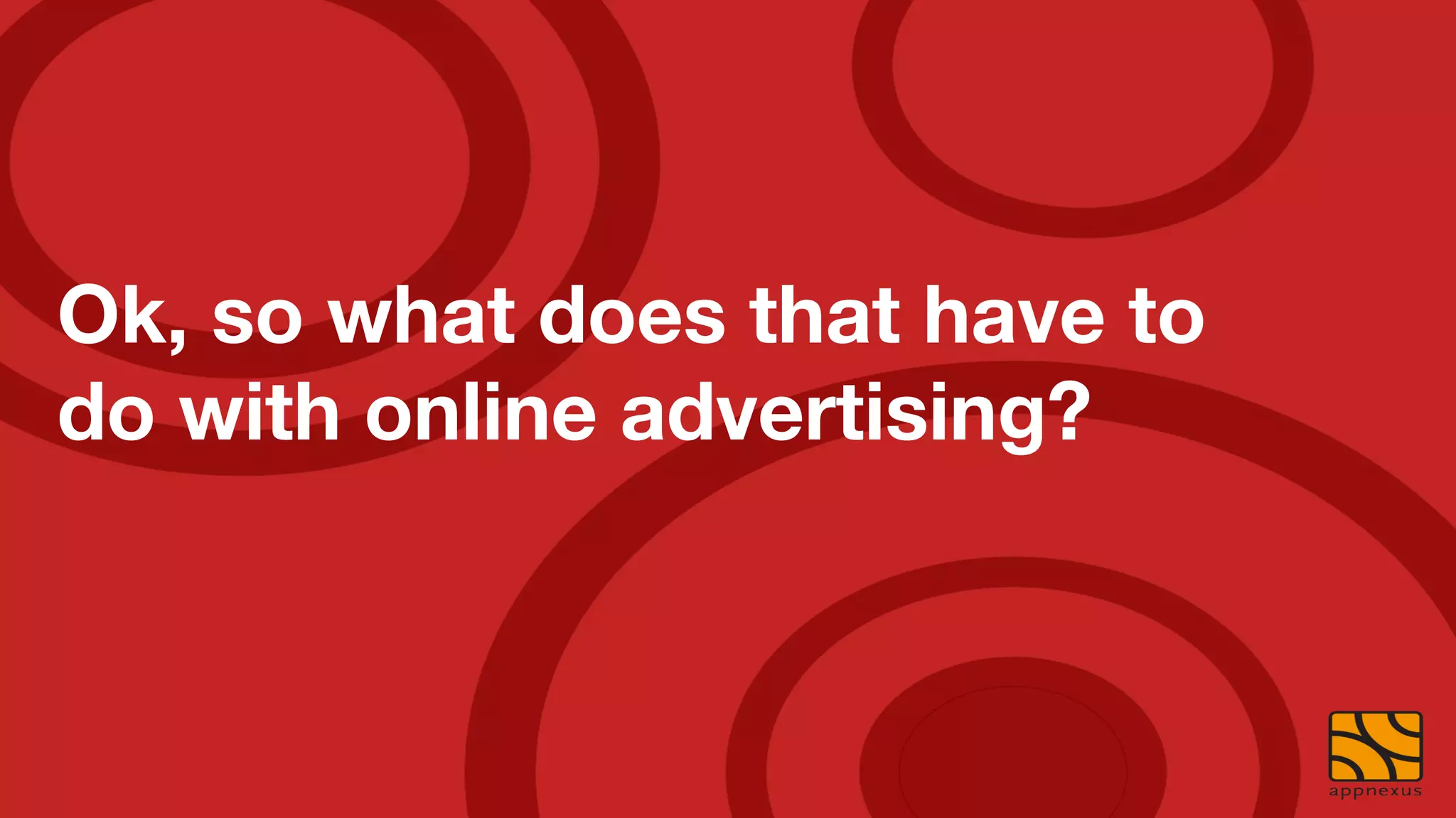 Ok, so what does that have to
do with online advertising?
 