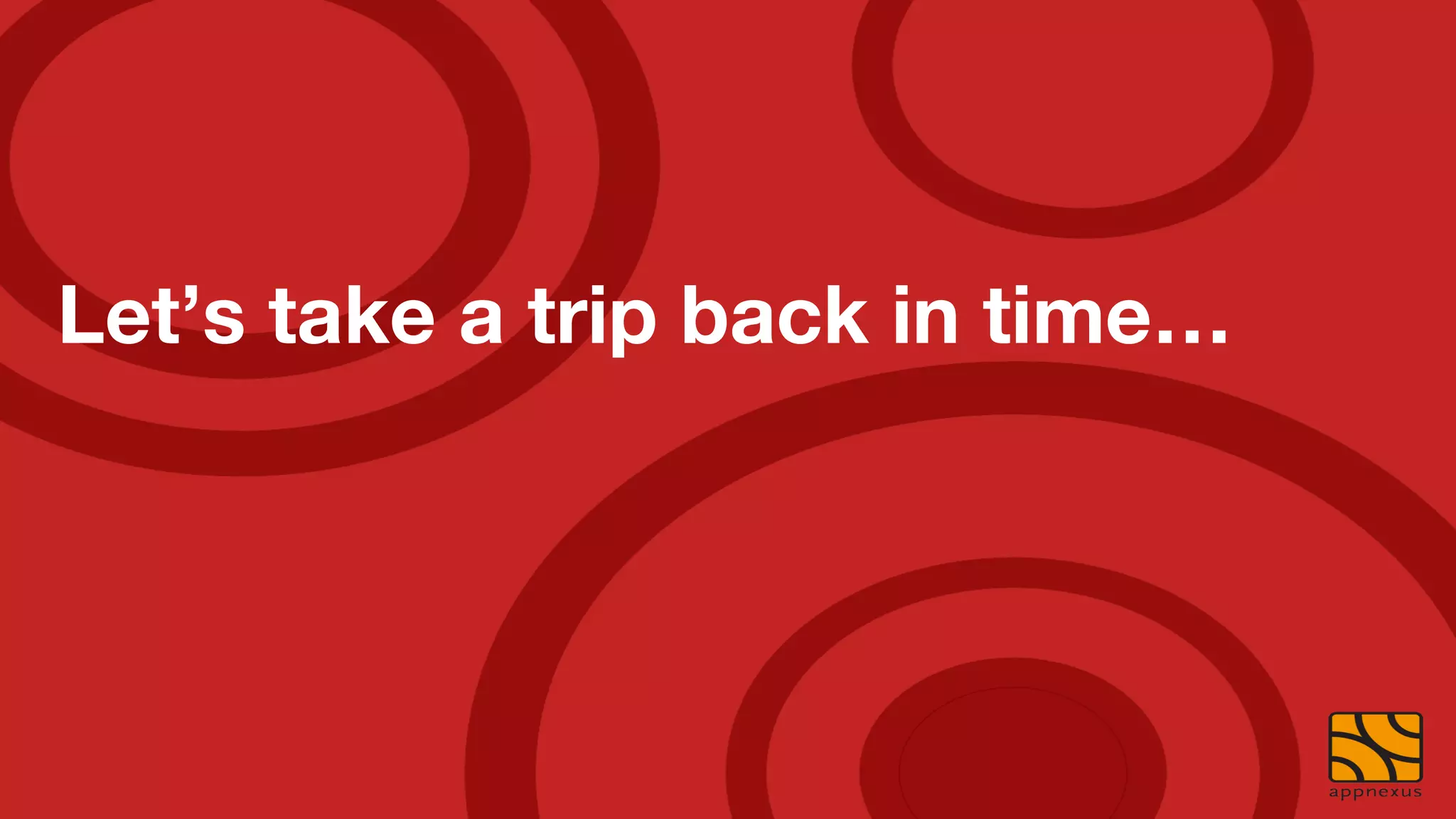 Let’s take a trip back in time…
 