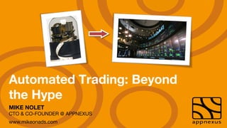 Automated Trading: Beyond
the Hype
MIKE NOLET"
CTO & CO-FOUNDER @ APPNEXUS
www.mikeonads.com
 