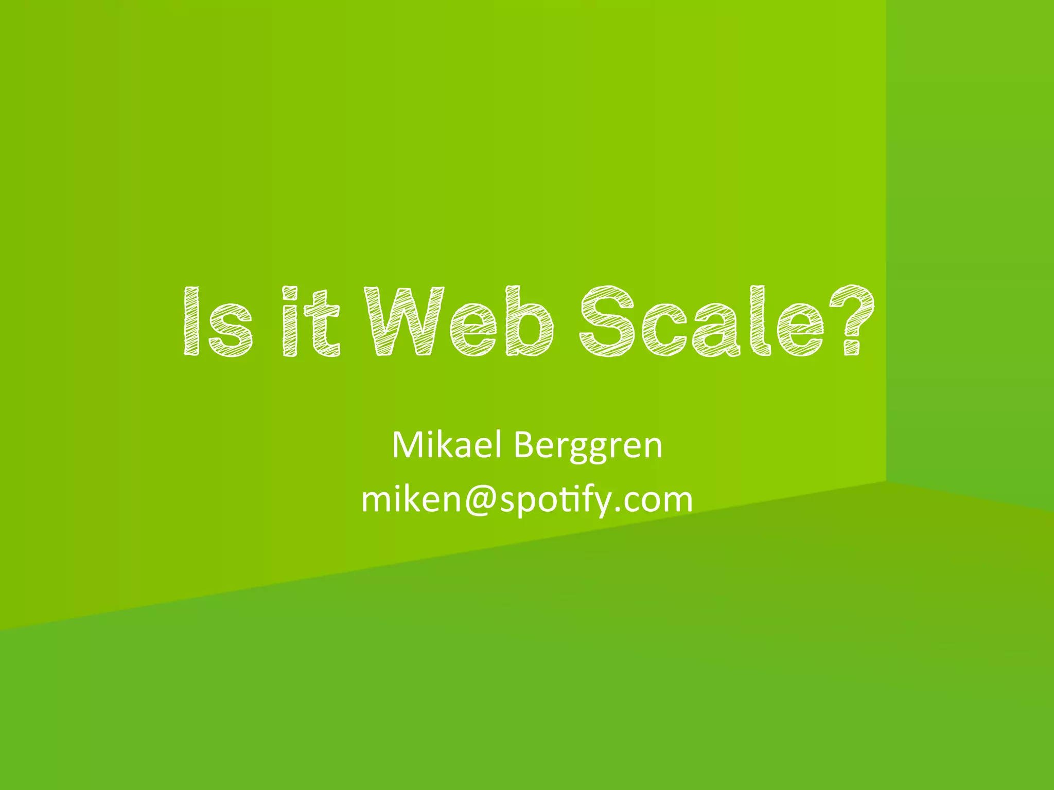 Is it Web Scale?
              	
  
     Mikael	
  Berggren	
  
    miken@spo1fy.com	
  
 
