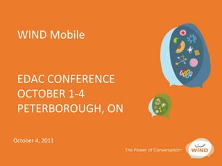 WIND Mobile
EDAC CONFERENCE
OCTOBER 1-4
PETERBOROUGH, ON
October 4, 2011
 