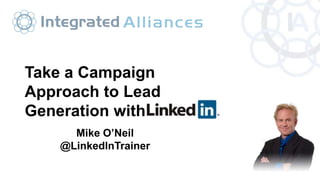 Mike O’Neil
@LinkedInTrainer
Take a Campaign
Approach to Lead
Generation with
 