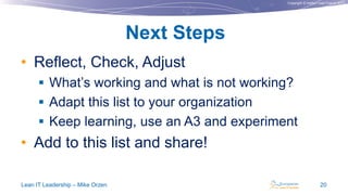 Copyright © Institut Lean France 2013
• Reflect, Check, Adjust
 What’s working and what is not working?
 Adapt this list to your organization
 Keep learning, use an A3 and experiment
• Add to this list and share!
Next Steps
Lean IT Leadership – Mike Orzen 20
 