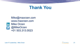 Copyright © Institut Lean France 2013
Thank You
Lean IT Leadership – Mike Orzen 21
Mike@maorzen.com
www.maorzen.com
Mike Orzen
@MikeOrzen
+01 503.313.0023
 