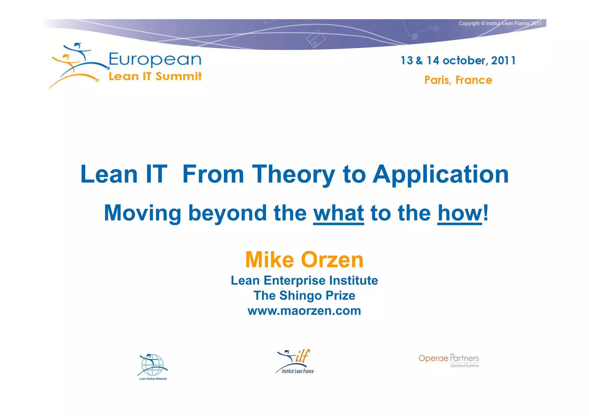 Copyright © Institut Lean France 2011




Lean IT From Theory to Application
 Moving beyond the what to the how!

              Mike Orzen
            Lean Enterprise Institute
               The Shingo Prize
              www.maorzen.com
 
