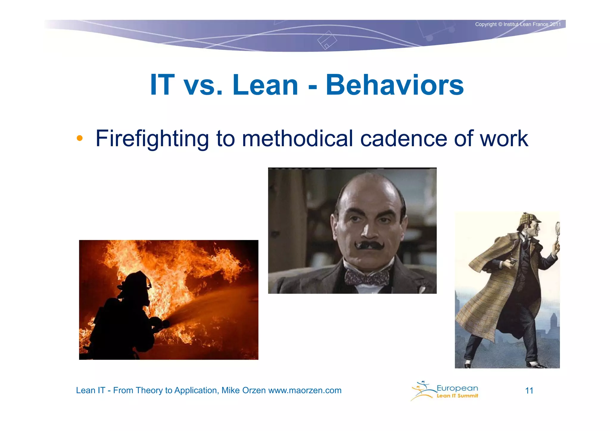 Copyright © Institut Lean France 2011




                 IT vs. Lean - Behaviors
• Firefighting to methodical cadence of work




Lean IT - From Theory to Application, Mike Orzen www.maorzen.com                        11
 