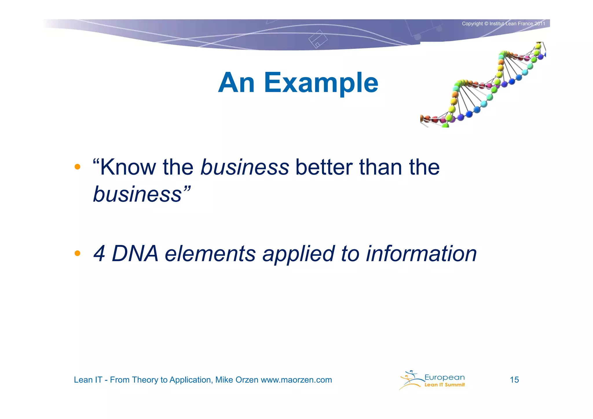 Copyright © Institut Lean France 2011




                                   An Example

• “Know the business better than the
  business”

• 4 DNA elements applied to information




Lean IT - From Theory to Application, Mike Orzen www.maorzen.com                        15
 