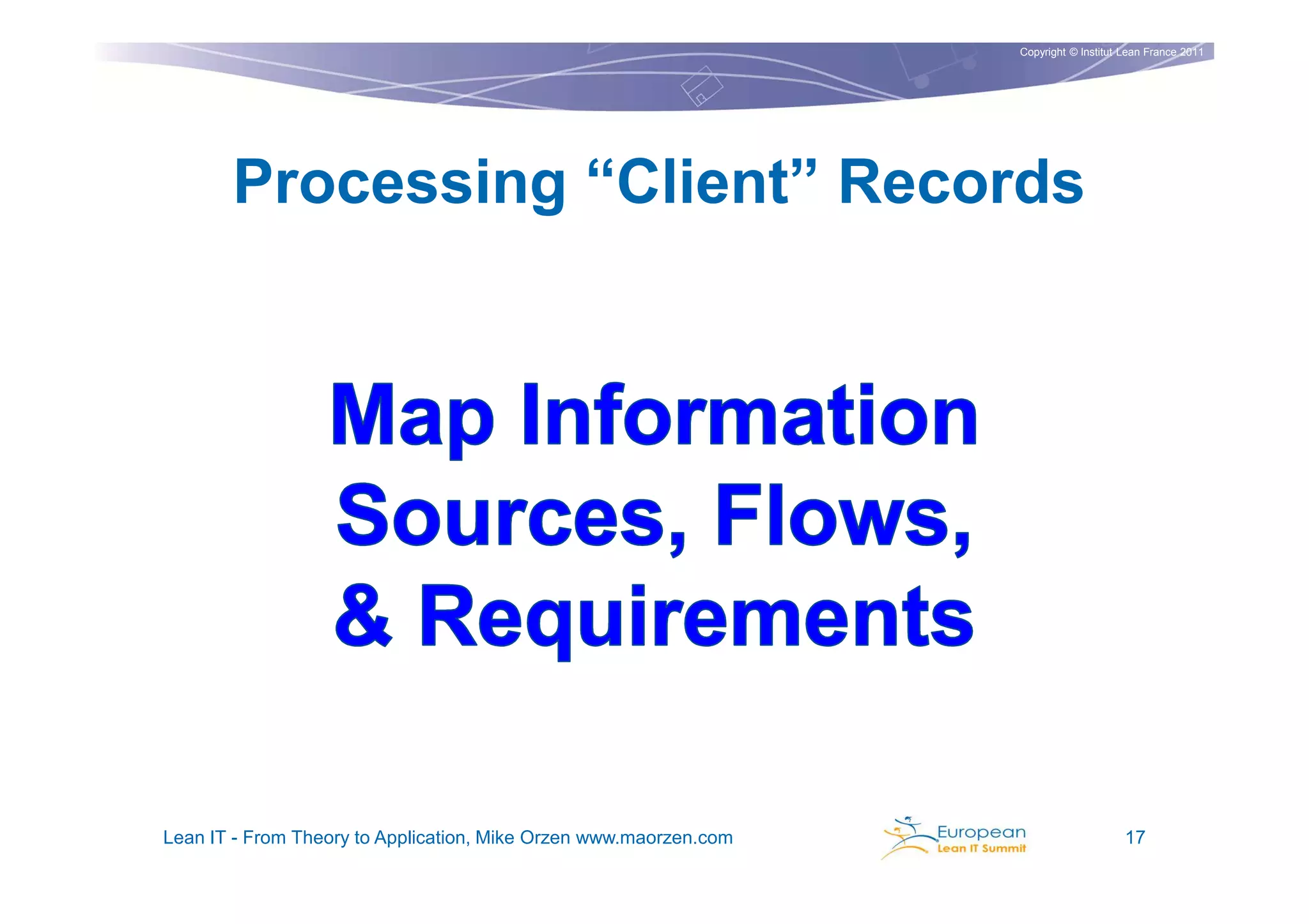 Copyright © Institut Lean France 2011




       Processing “Client” Records




Lean IT - From Theory to Application, Mike Orzen www.maorzen.com                        17
 