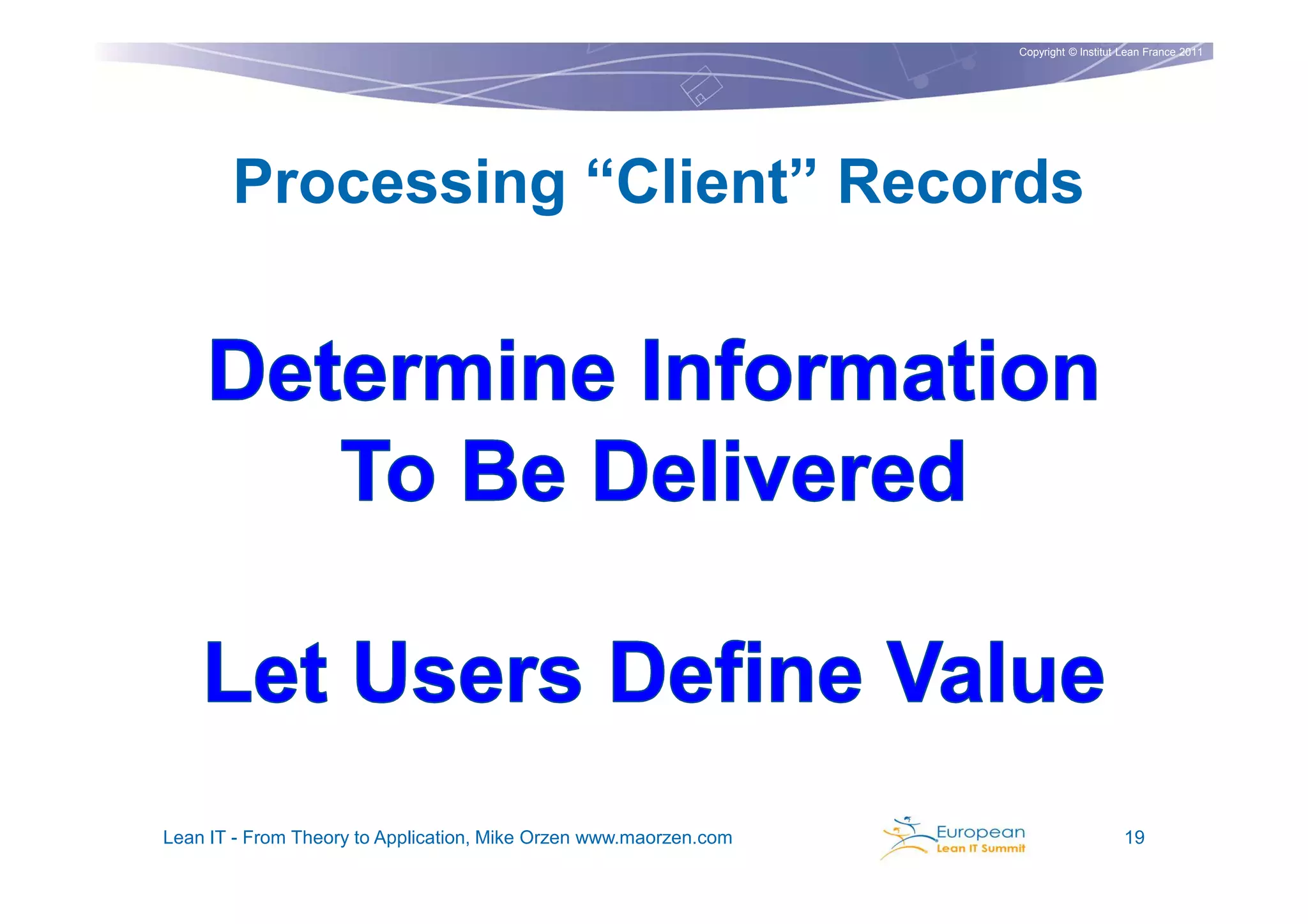 Copyright © Institut Lean France 2011




       Processing “Client” Records




Lean IT - From Theory to Application, Mike Orzen www.maorzen.com                        19
 