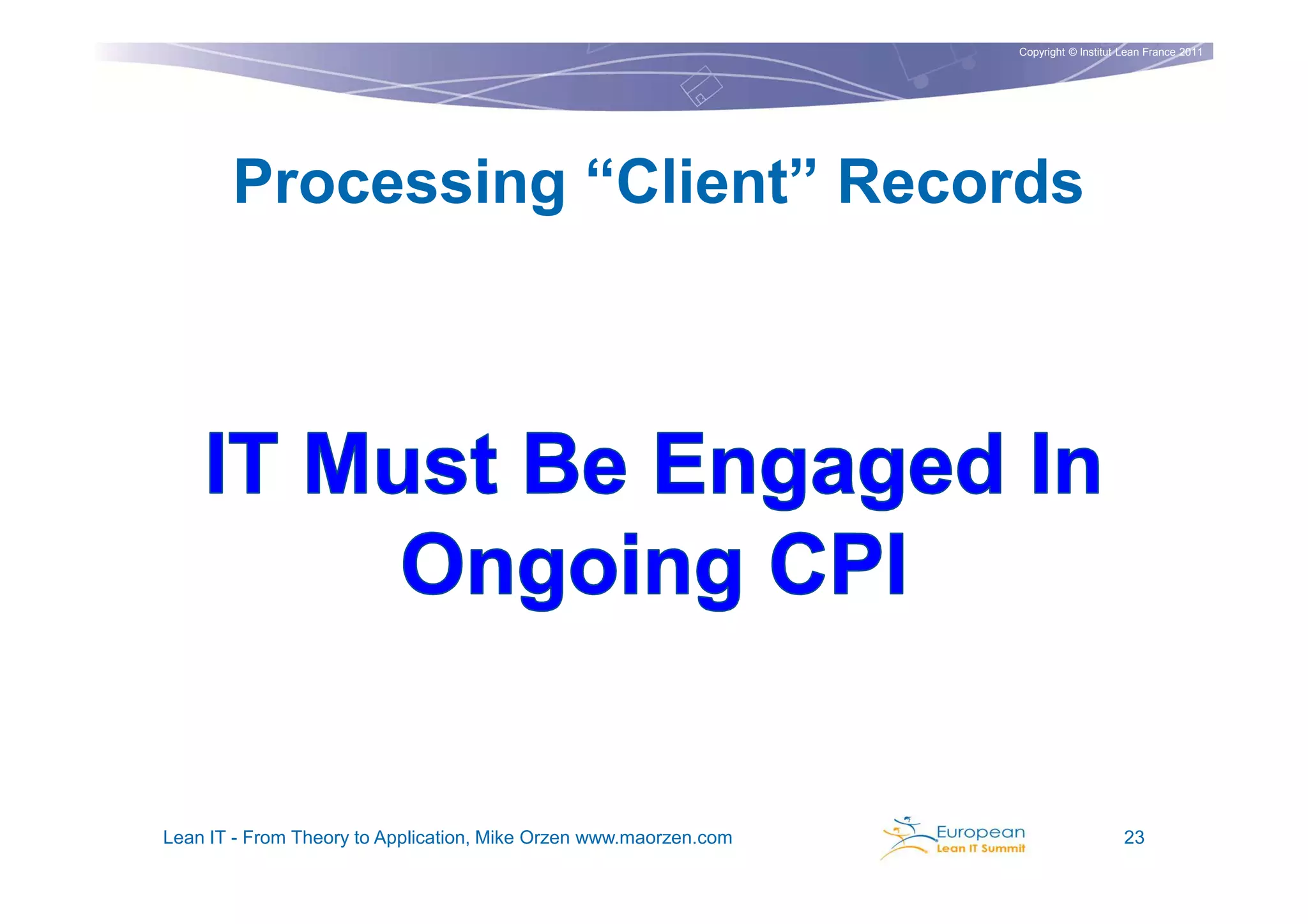 Copyright © Institut Lean France 2011




       Processing “Client” Records




Lean IT - From Theory to Application, Mike Orzen www.maorzen.com                        23
 