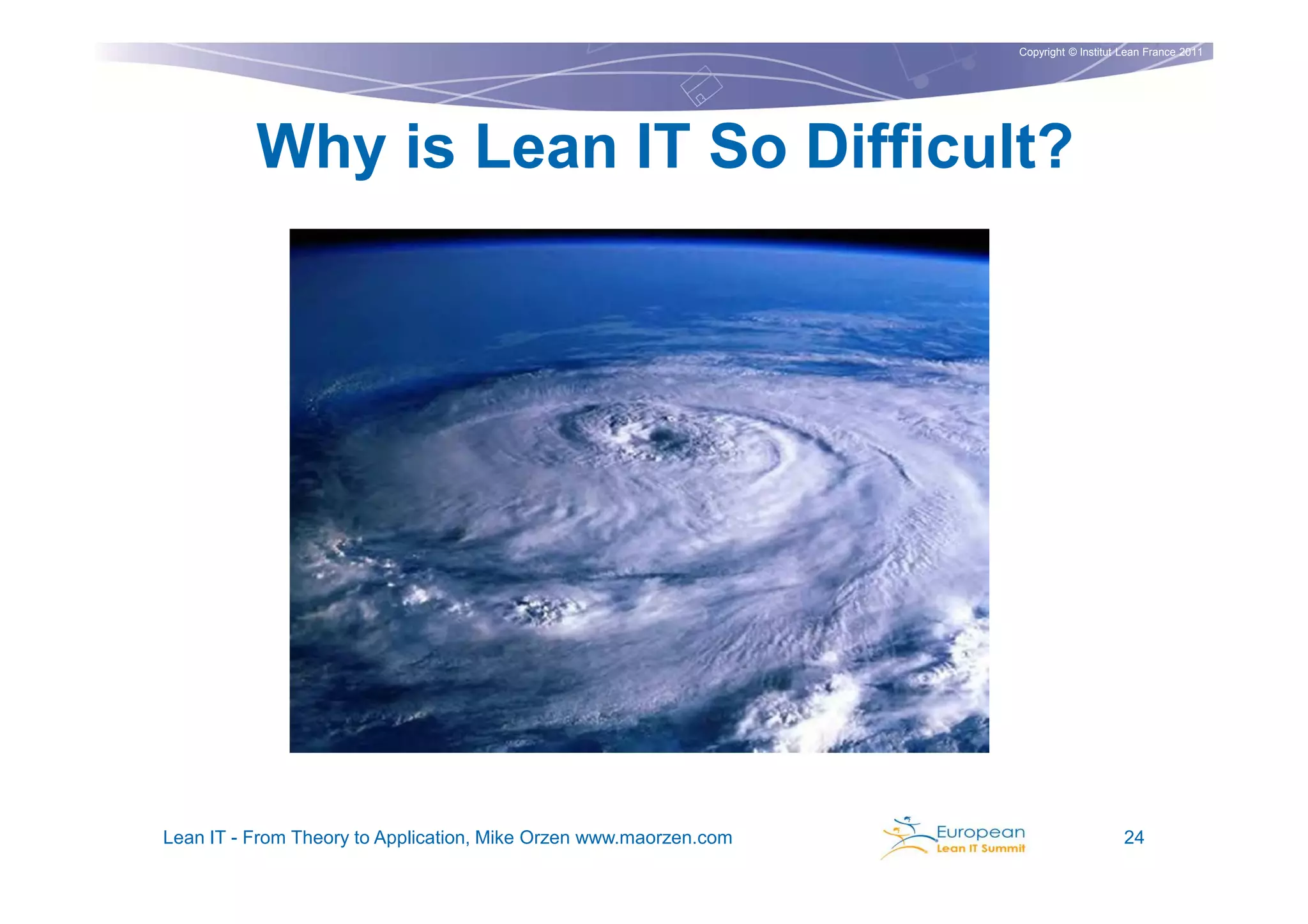 Copyright © Institut Lean France 2011




          Why is Lean IT So Difficult?




Lean IT - From Theory to Application, Mike Orzen www.maorzen.com                        24
 