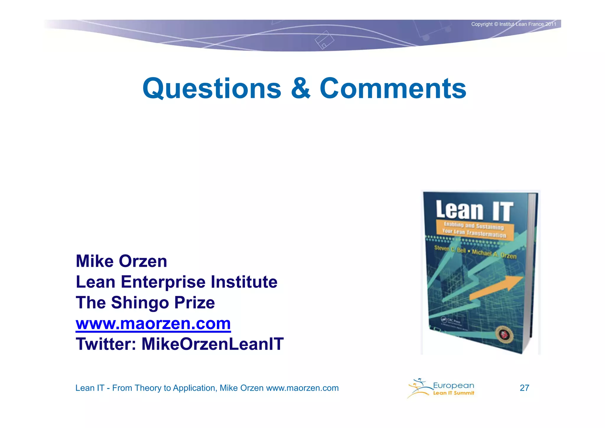 Copyright © Institut Lean France 2011




                Questions & Comments




Mike Orzen
Lean Enterprise Institute
The Shingo Prize
www.maorzen.com
Twitter: MikeOrzenLeanIT

Lean IT - From Theory to Application, Mike Orzen www.maorzen.com                        27
 