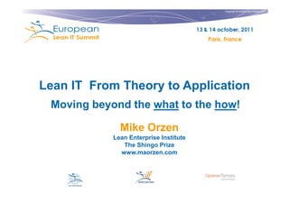 Copyright © Institut Lean France 2011




Lean IT From Theory to Application
 Moving beyond the what to the how!

              Mike Orzen
            Lean Enterprise Institute
               The Shingo Prize
              www.maorzen.com
 