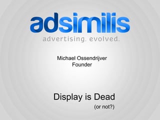 Michael Ossendrijver
     Founder




Display is Dead
              (or not?)
 
